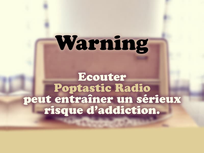 Warning ! Ecouter Poptastic Radio peut entraîner un sérieux risque d'addiction.